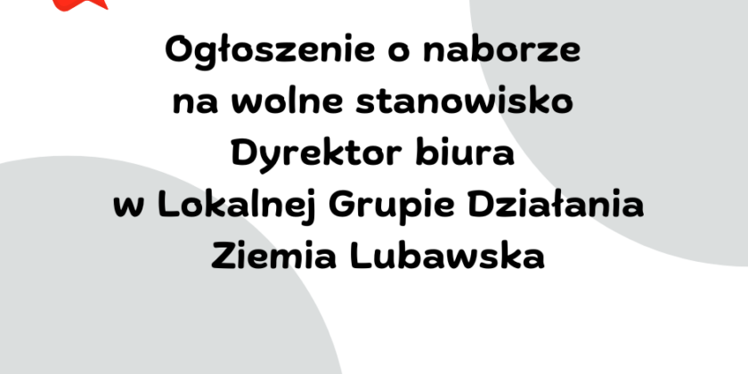 Ogłoszenie o naborze na wolne stanowisko Dyrektor Biura w Lokalnej Grupie Działania Ziemia Lubawska