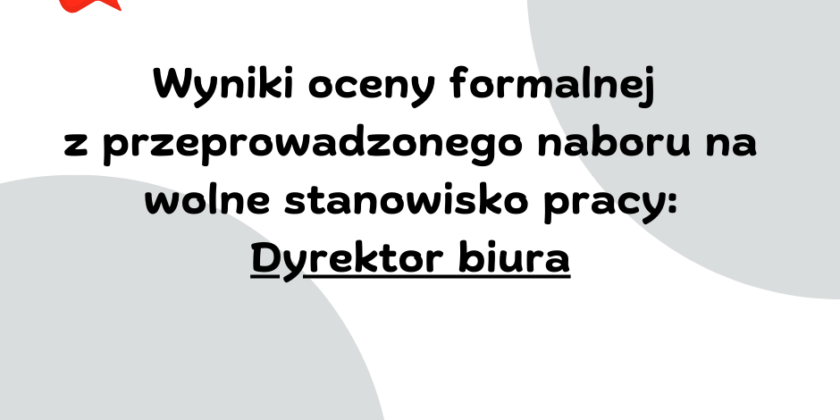 Wyniki oceny formalnej z przeprowadzonego naboru na wolne stanowisko pracy: Dyrektor biura