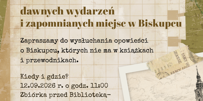 Śladami dawnych wydarzeń i zapomnianych miejsc w Biskupcu 12.09.2026 r.